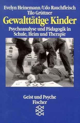 Gewalttätige Kinder. Psychoanalyse und Pädagogik in Schule, Heim und Therapie