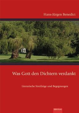 Was Gott den Dichtern verdankt: Literarische Streifzüge und Begegnungen