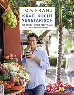 Israel kocht vegetarisch: Die schönsten Rezepte aus meiner neuen Heimat