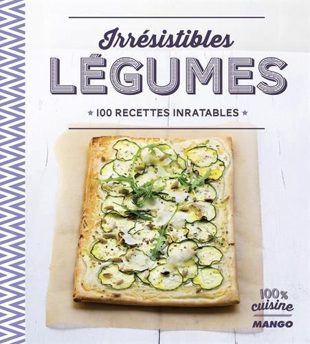 Irrésistibles légumes : 100 recettes inratables