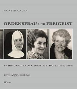 Ordensfrau und Freigeist: Sr. Irmgardis / Dr. Gabriele Strausz (1920–2014). Eine Annäherung