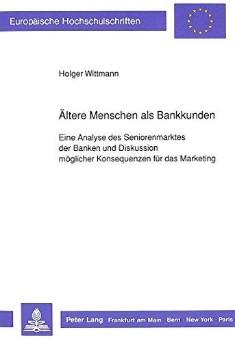 Ältere Menschen als Bankkunden: Eine Analyse des Seniorenmarktes der Banken und Diskussion möglicher Konsequenzen für das Marketing (Europäische Hochschulschriften - Reihe V)