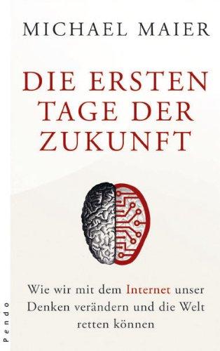 Die ersten Tage der Zukunft. Wie wir mit dem Internet unser Denken verändern und die Welt retten können