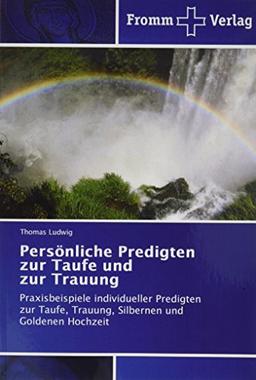 Persönliche Predigten zur Taufe und zur Trauung: Praxisbeispiele individueller Predigten zur Taufe, Trauung, Silbernen und Goldenen Hochzeit