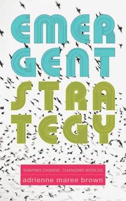 Emergent Strategy: Shaping Change, Changing Worlds