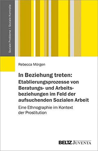 In Beziehung treten: Etablierungsprozesse von Beratungs- und Arbeitsbeziehungen im Feld der aufsuchenden Sozialen Arbeit: Eine Ethnographie im Kontext ... (Soziale Probleme - Soziale Kontrolle)