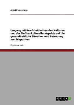 Umgang mit Krankheit in fremden Kulturen: Kulturelle Aspekte zur gesundheitlichen Situation und Betreuung von Migranten