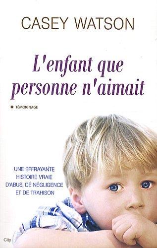 L'enfant que personne n'aimait : une effrayante histoire vraie d'abus, de négligence et de trahison