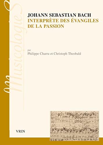 Johann Sebastien Bach Interprete Des Evangiles de La Passion: Approche Stylistique Des Passions Selon Saint Jean Et Selon Saint Matthieu (Musicologies)