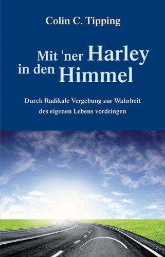 Mit 'ner Harley in den Himmel: Durch Radikale Vergebung zur Wahrheit des eigenen Lebens vordringen