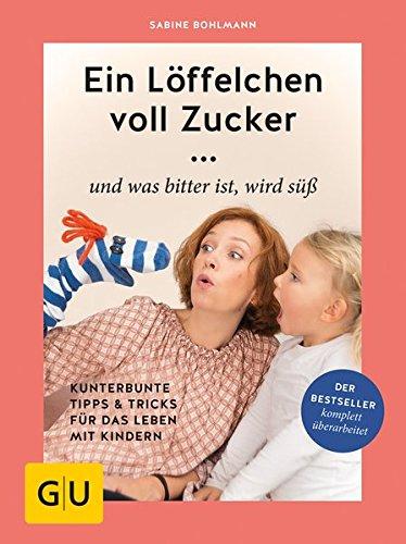 Ein Löffelchen voll Zucker ... und was bitter ist, wird süß: Kunterbunte Tipps & Tricks für das Leben mit Kindern (GU Einzeltitel Partnerschaft & Familie)