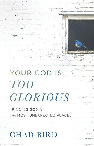 Your God Is Too Glorious: Finding God in the Most Unexpected Places