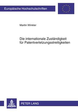 Die internationale Zuständigkeit für Patentverletzungsstreitigkeiten (Europäische Hochschulschriften / European University Studies / Publications Universitaires Européennes)