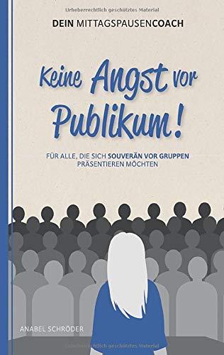 Keine Angst vor Publikum!: Für alle, die sich souverän vor Gruppen präsentieren möchten - aus der Reihe: Dein MittagspausenCoach