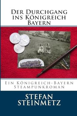 Der Durchgang ins Königreich Bayern: Ein Königreich-Bayern Steampunkroman