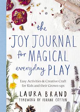 The Joy Journal for Magical Everyday Play: Easy Activities & Creative Craft for Kids and their Grown-ups