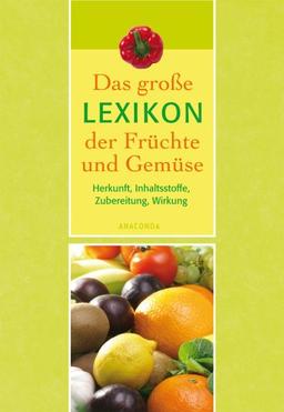 Das große Lexikon der Früchte und Gemüse. Herkunft, Inhaltsstoffe, Zubereitung, Wirkung