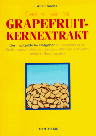 Gesund sein mit Grapefruit-Kernextrakt - Der maßgebliche Ratgeber zur Anwendung bei Erkältungen, Infektionen, Candida, Allergien und vielen anderen Beschwerden