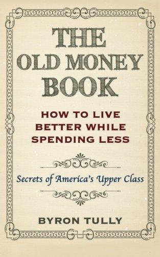 The Old Money Book: How To Live Better While Spending Less: Secrets of America's Upper Class