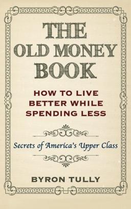 The Old Money Book: How To Live Better While Spending Less: Secrets of America's Upper Class