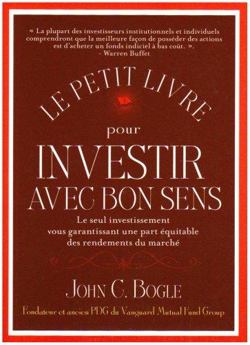 Le petit livre pour investir avec bon sens : le seul investissement vous garantissant une part équitable des rendements du marché