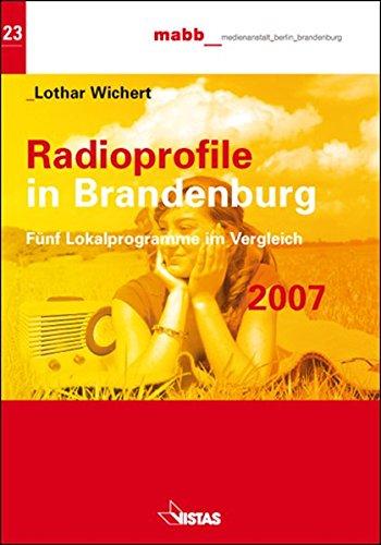 Radioprofile in Brandenburg: Fünf Lokalprogramme im Vergleich 2007 (Schriftenreihe der MABB Medienanstalt Berlin-Brandenburg)