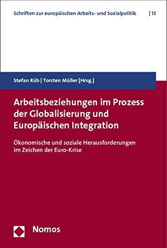 Arbeitsbeziehungen im Prozess der Globalisierung und Europäischen Integration: Ökonomische und soziale Herausforderungen im Zeichen der Euro-Krise ... zur europäischen Arbeits- und Sozialpolitik)