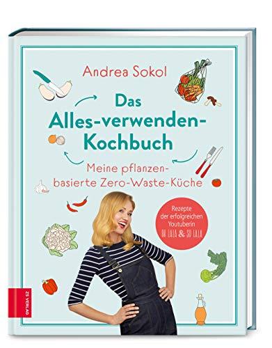 Das Alles-verwenden-Kochbuch: Meine pflanzenbasierte Zero-Waste-Küche