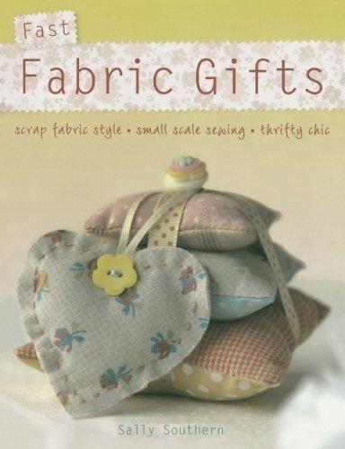 Fast Fabric Gifts: Scrap Fabric Style, Small Scale Sewing, Thrifty Chic: 30 Irresistible Fabric Gifts