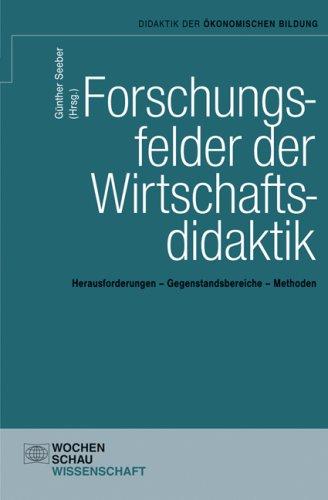 Forschungsfelder der Wirtschaftsdidaktik: Herausforderungen - Gegenstandsbereiche - Methoden