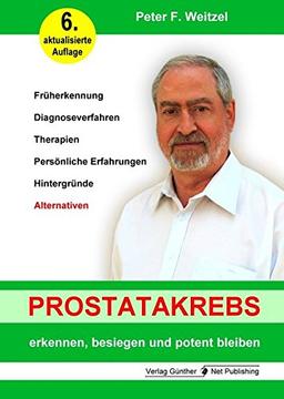 Prostatakrebs erkennen, besiegen und potent bleiben: Früherkennung, Diagnoseverfahren, Therapien, Persönlich Erfahrungen, Hintergründe, Alternativen