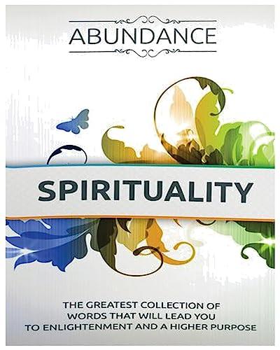 The Abundance of Spirituality: The Greatest Collection Of Words That Will Lead You to Enlightenment