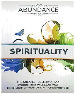 The Abundance of Spirituality: The Greatest Collection Of Words That Will Lead You to Enlightenment