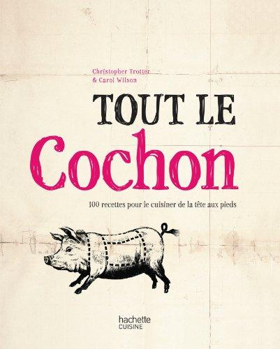 Tout le cochon : 100 recettes pour le cuisiner de la tête aux pieds