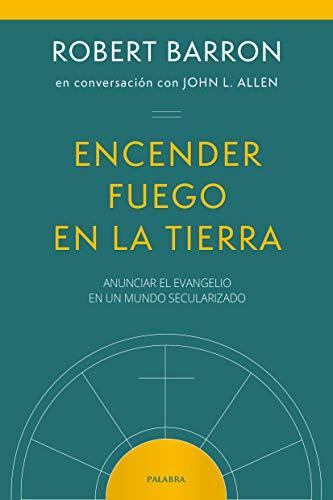 ENCENDER FUEGO EN LA TIERRA: ANUNCIAR EL EVANGELIO EN UN MUNDO SECULARIZADO (Mundo y cristianismo)