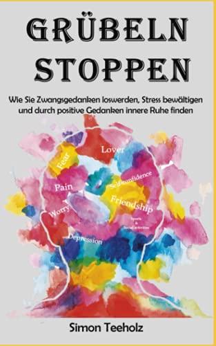 Grübeln stoppen: Wie Sie Zwangsgedanken loswerden, Stress bewältigen und durch positive Gedanken innere Ruhe finden