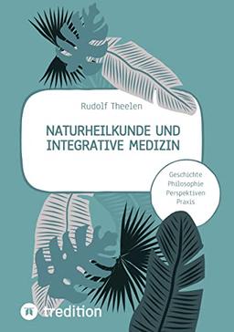 Naturheilkunde und integrative Medizin - Grundlagen einer ganzheitlichen Heilkunde: Geschichte, Philosophie, Praxis, Perspektiven