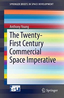 The Twenty-First Century Commercial Space Imperative (SpringerBriefs in Space Development)