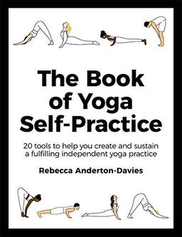 The Book of Yoga Self-Practice: 20 tools to help you create and sustain a fulfilling independent yoga practice