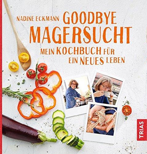 Goodbye Magersucht: Mein Kochbuch für ein neues Leben