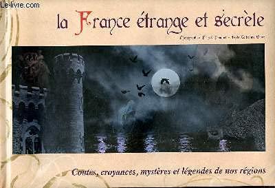 La France étrange et secrète Contes, croyances, mystères et légendes de nos régions