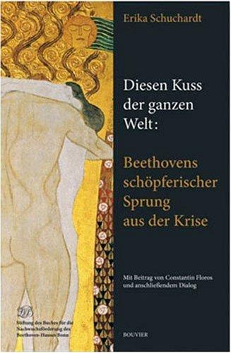 Diesen Kuss der ganzen Welt: Beethovens schöpferischer Sprung aus der Krise: Mit Beiträgen von Constantin Floros und anschließendem Dialog