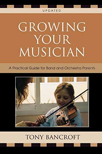 Growing Your Musician: A Practical Guide for Band and Orchestra Parents: A Practical Guide for Band and Orchestra Parents, Second Edition