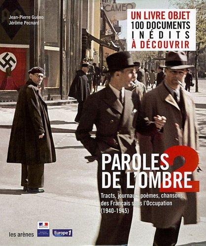 Paroles de l'ombre. Vol. 2. Poèmes, tracts, journaux, chansons des Français sous l'Occupation (1940-1945)