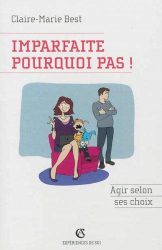 Imparfaite, pourquoi pas ! : agir selon ses choix