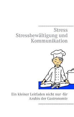 Stress - Stressbewältigung und Kommunikation: Ein kleiner Leitfaden nicht nur für Azubis der Gastronomie