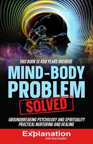 Mind-Body Problem Solved: Groundbreaking Psychology and Spirituality - Practical Nurturing and Healing