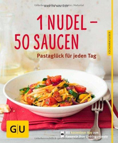 1 Nudel - 50 Saucen: Pastaglück für jeden Tag (GU Küchenratgeber Relaunch ab 2013)