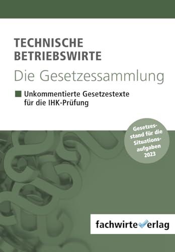 Technische Betriebswirte - Die Gesetzessammlung: Unkommentierte Gesetzestexte für alle schriftlichen IHK-Prüfungen