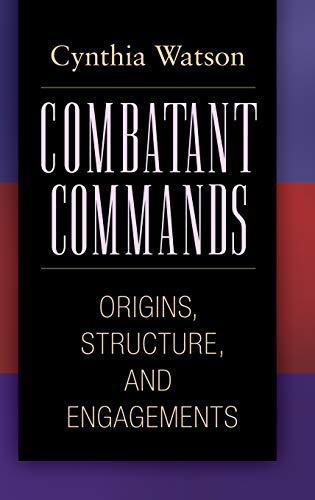 Combatant Commands: Origins, Structure, and Engagements (Praeger Security International)